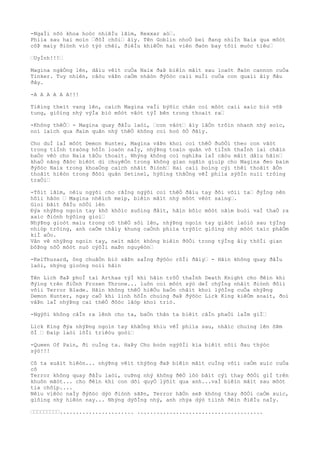 -NgaÌi nõò khoa hoòc nhiêÌu lãìm, Rexxar aò….
Phiìa sau hai moìn …ðôÌ chõi… âìy. Tên Goblin nhoÒ beì ðang nhiÌn Naix qua môòt
côÞ maìy ðiònh viò týò chêì, ðiêÌu khiêÒn hai viên ðaòn bay tõìi muòc tiêu…
…UyÌnh!!!…
Magina ngâÒng lên, dâìu vêìt cuÒa Naix ðaÞ biêìn mâìt sau loaòt ðaòn cannon cuÒa
Tinker. Tuy nhiên, câòu vâÞn caÒm nhâòn ðýõòc caìi muÌi cuÒa con quaìi âìy ðâu
ðây.
-A A A A A A!!!
Tiêìng theìt vang lên, caìch Magina vaÌi býõìc chân coì môòt caìi xaìc biò võÞ
tung, giôìng nhý výÌa biò môòt vâòt týÌ bên trong thoaìt ra…
-Không thêÒ… - Magina quay ðâÌu laòi, …con vâòt… âìy lâÒn trôìn nhanh nhý soìc,
noì laìch qua ðaìm quân nhý thêÒ không coì hoò õÒ ðâìy.
Cho duÌ laÌ môòt Demon Hunter, Magina vâÞn khoì coì thêÒ ðuôÒi theo con vâòt
trong tiÌnh traòng hôÌn loaòn naÌy, nhýÞng toaìn quân vô tiÌnh thaÌnh laì chãìn
baÒo vêò cho Naix tâÒu thoaìt. Nhýng không coì nghiÞa laÌ câòu mâìt dâìu hãìn…
khaÒ nãng ðãòc biêòt di chuyêÒn trong không gian ngãìn giuìp cho Magina ðeo baìm
ðýõòc Naix trong khoaÒng caìch nhâìt ðiònh… Hai caìi boìng cýì thêì thoãìt âÒn
thoãìt hiêòn trong ðôòi quân Setinel, hýõìng thãÒng vêÌ phiìa sýõÌn nuìi trôìng
traÒi…
-Tôìt lãìm, nêìu ngýõi cho rãÌng ngýõi coì thêÒ ðâìu tay ðôi võìi ta… ðýÌng nên
hôìi hâòn … Magina nhêìch meìp, biêìn mâìt nhý môòt vêòt saìng….
Gioì bãìt ðâÌu nôÒi lên
Ðýa nhýÞng ngoìn tay khô khôìc xuôìng ðâìt, hãìn bôìc môòt nãìm buòi vaÌ thaÒ ra
xaìc ðiònh hýõìng gioì…
NhýÞng gioòt maìu trong cõ thêÒ sôi lên, nhýÞng ngoìn tay giâòt laòiò sau týÌng
nhiòp trôìng, anh caÒm thâìy khung caÒnh phiìa trýõìc giôìng nhý môòt taìc phâÒm
kiÌ aÒo.
Vân vê nhýÞng ngoìn tay, neìt mãòt không biêìn ðôÒi trong týÌng âìy thõÌi gian
bôÞng nõÒ môòt nuò cýõÌi maÞn nguyêòn…
-KelThuzard, ông chuâÒn biò sãÞn saÌng ðýõòc rôÌi ðâìy… - Hãìn không quay ðâÌu
laòi, nhýng gioòng noìi hãìn
Tên Lich ðaÞ phoÌ taì Arthas týÌ khi hãìn trõÒ thaÌnh Death Knight cho ðêìn khi
ðýìng trên ðiÒnh Frozen Throne... luôn coì môòt sýò deÌ chýÌng nhâìt ðiònh ðôìi
võìi Terror Blade. Hãìn không thêÒ hiêÒu baÒn châìt khoì lýõÌng cuÒa nhýÞng
Demon Hunter, ngay caÒ khi linh hôÌn chuìng ðaÞ ðýõòc Lick King kiêÒm soaìt, ðoì
vâÞn laÌ nhýÞng caì thêÒ ðôòc lâòp khoì triò.
-Ngýõi không câÌn ra lênh cho ta, baÒn thân ta biêìt câÌn phaÒi laÌm giÌ…
Lick King ðýa nhýÞng ngoìn tay khãÒng khiu vêÌ phiìa sau, nhâìc chuìng lên õÞm
õÌ … Ðaìp laòi lõÌi triêòu goòi…
-Queen Of Pain, ði cuÌng ta. HaÞy Cho boòn ngýõÌi kia biêìt nôìi ðau thýòc
sýò!!!
Cô ta xuâìt hiêòn... nhýÞng vêìt thýõng ðaÞ biêìn mâìt cuÌng võìi caÒm xuìc cuÒa
cô
Terror không quay ðâÌu laòi, cuÞng nhý không ðêÒ lôò bâìt cýì thay ðôÒi giÌ trên
khuôn mãòt... cho ðêìn khi con dõi quyÒ lýõìt qua anh...vaÌ biêìn mâìt sau môòt
tia chõìp....
Nêìu viêòc naÌy ðýõòc dýò ðiònh sãÞn, Terror hãÒn seÞ không thay ðôÒi caÒm xuìc,
giôìng nhý hiêòn nay... Nhýng dýõÌng nhý, anh chýa dýò tiình ðêìn ðiêÌu naÌy.
………………………....................... .......................................
 