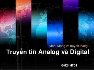 Môn: Mạng và truyền thông

Truyền tin Analog và Digital
                     ĐH24HT01
 