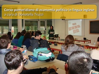 Corso pomeridiano di economia politica in lingua inglese
a cura di Donatella Truzzi

 