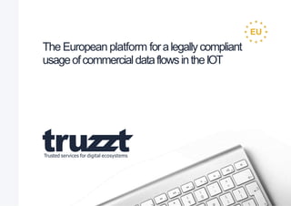 The European platform foralegallycompliant
usageofcommercialdataflowsintheIOT
Trusted services for digital ecosystems
 