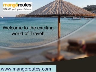 Welcome to the exciting
world of Travel!
www.mangoroutes.com
 