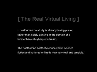 [  The Real  Virtual Living  ] ...posthuman creativity is already taking place,  rather than solely existing in the domain...