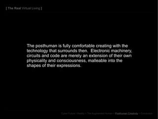 The posthuman is fully comfortable creating with the technology that surrounds then.  Electronic machinery, circuits and c...