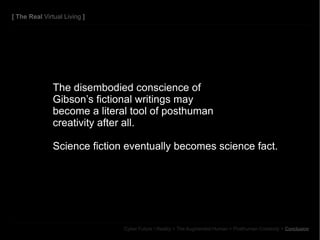 The disembodied conscience of  Gibson’s fictional writings may  become a literal tool of posthuman  creativity after all. ...