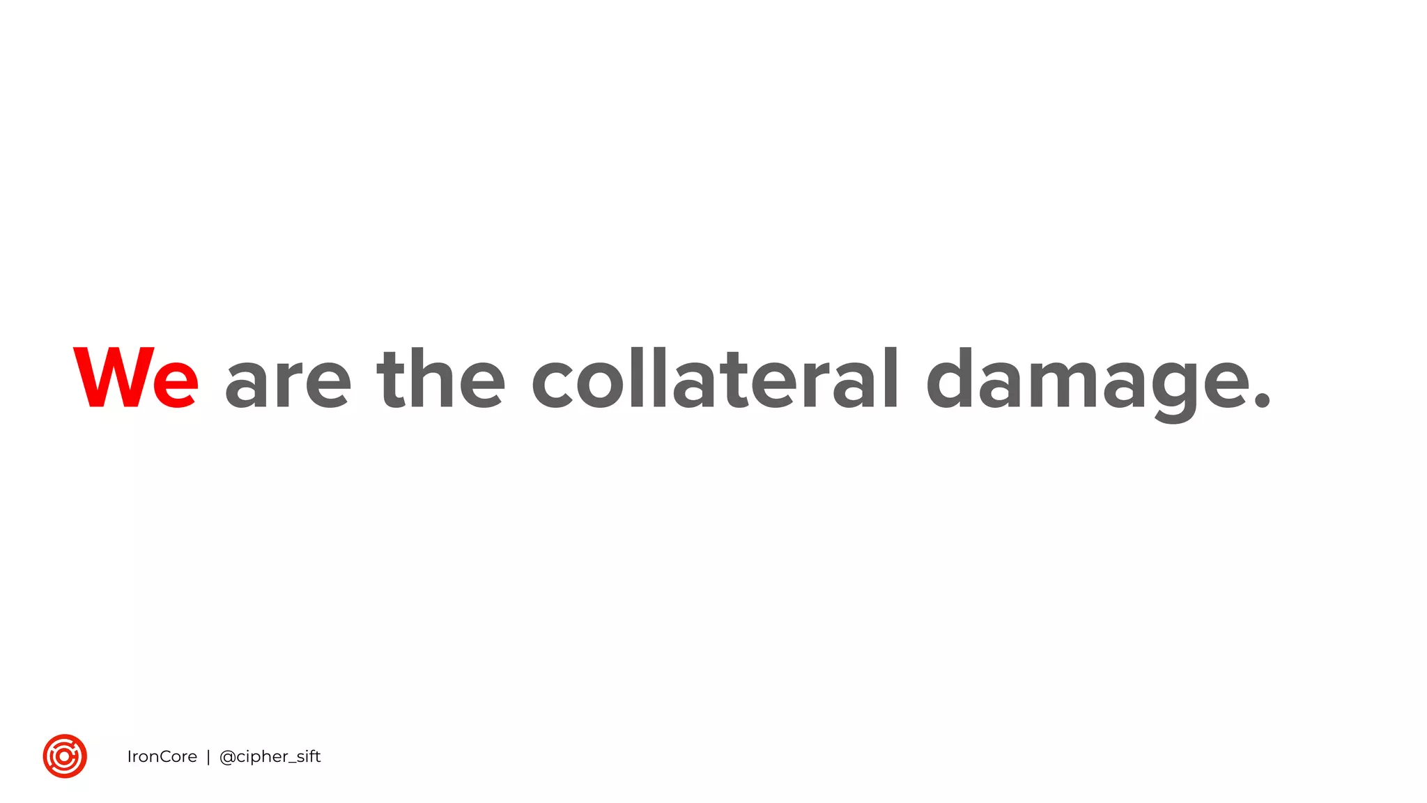 We are the collateral damage.
IronCore | @cipher_sift
 