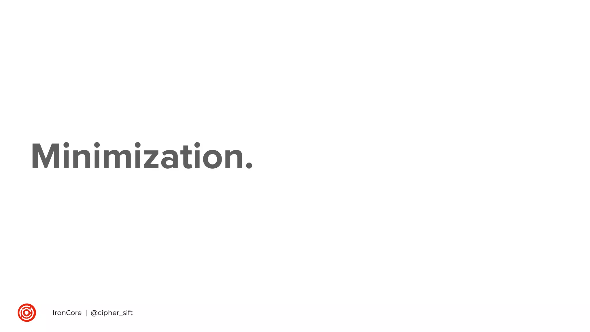 Minimization.
IronCore | @cipher_sift
 