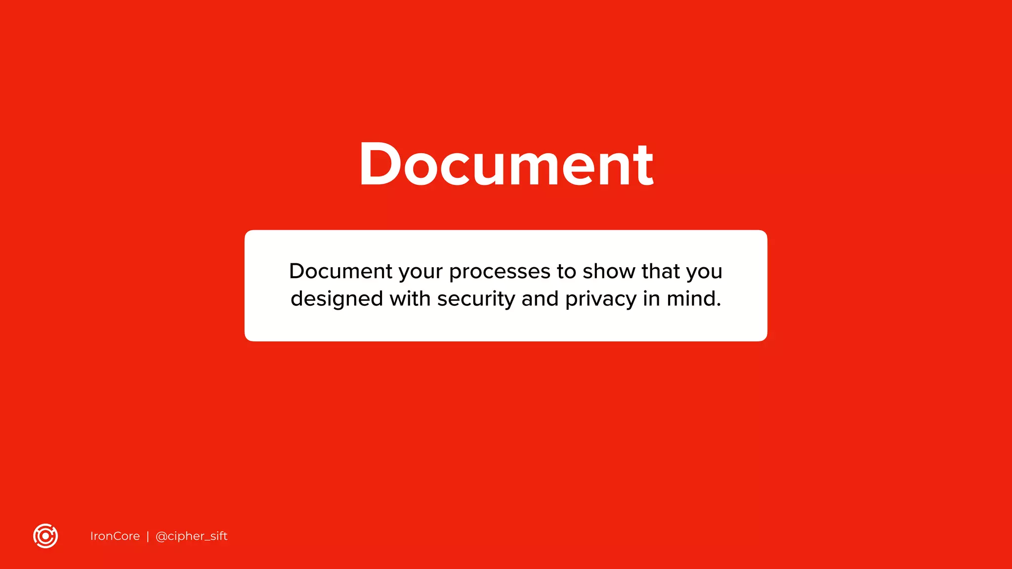 Document
Document your processes to show that you
designed with security and privacy in mind.
IronCore | @cipher_sift
 
