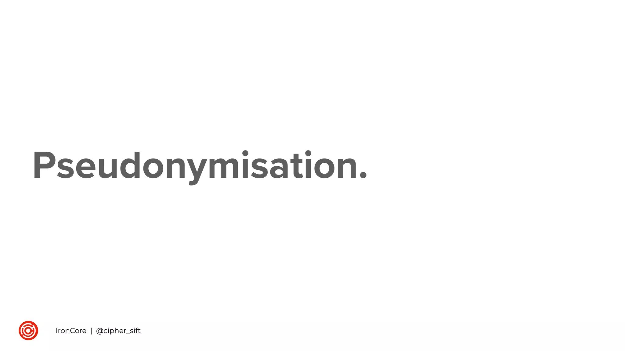 Pseudonymisation.
IronCore | @cipher_sift
 