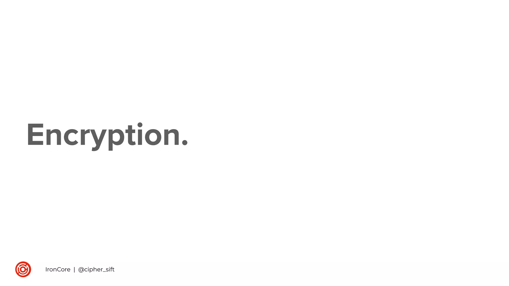 Encryption.
IronCore | @cipher_sift
 