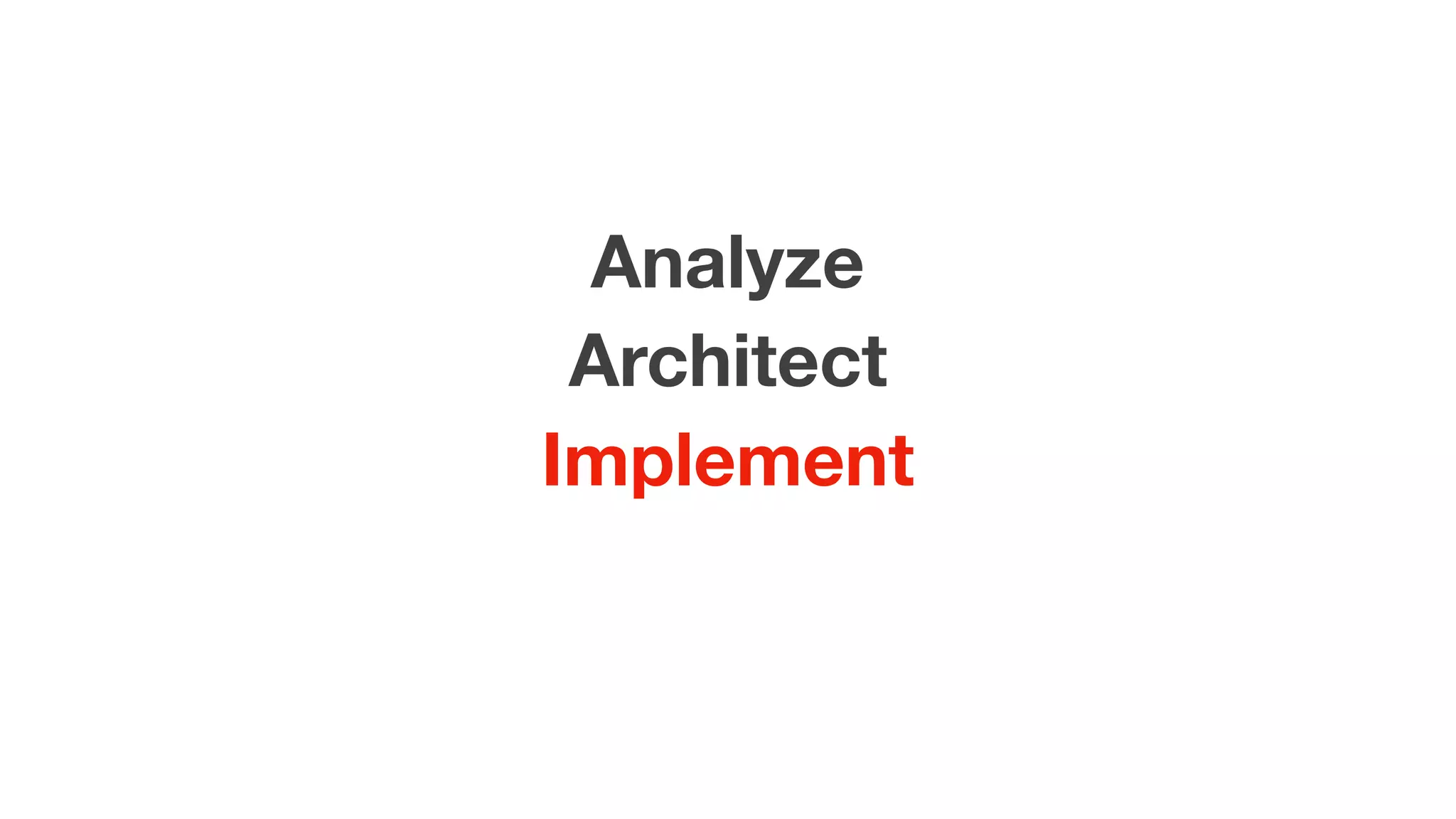 Analyze
Architect
Implement
 