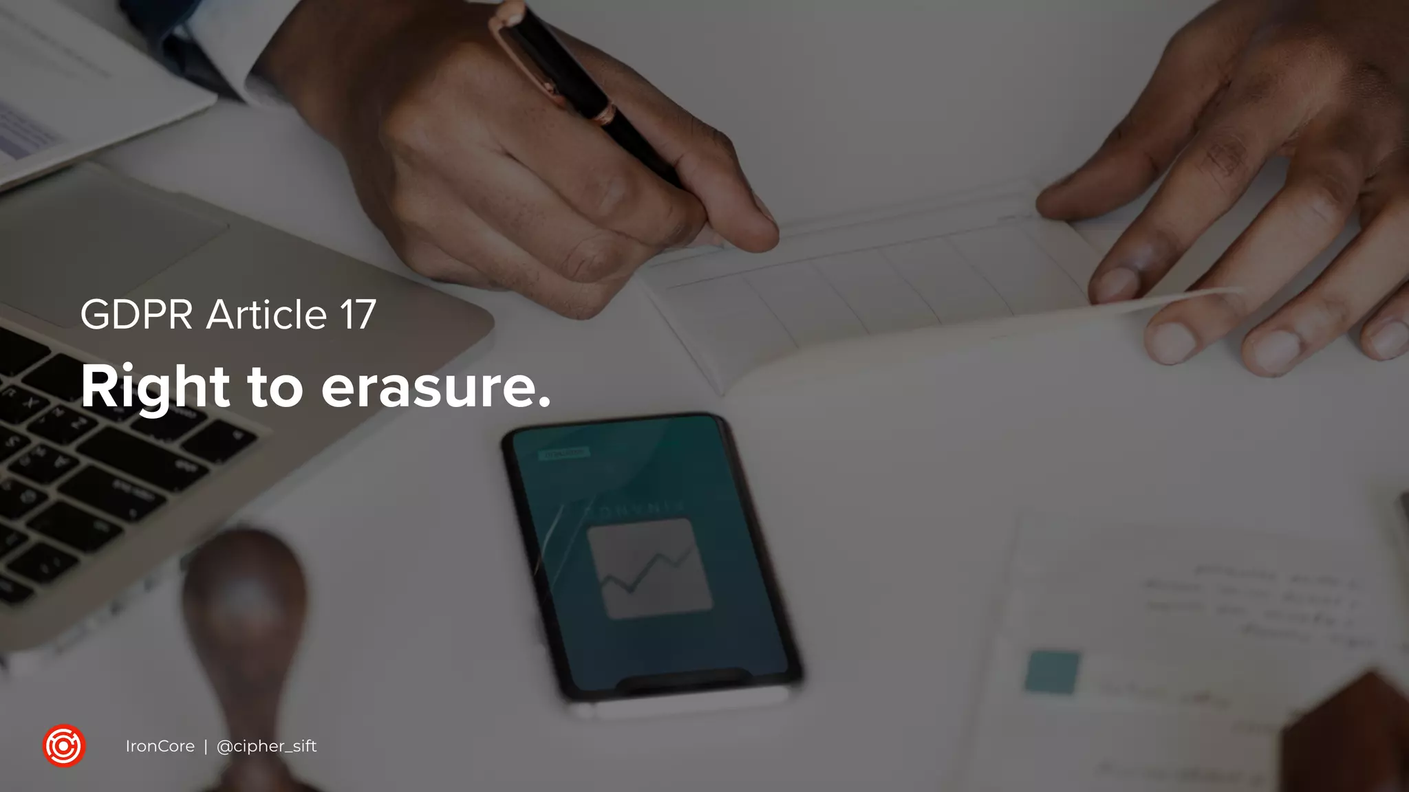 GDPR Article 17
Right to erasure.
IronCore | @cipher_sift
 