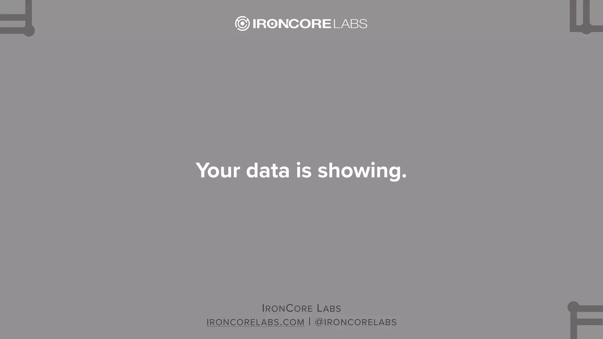 Your data is showing.
IRONCORE LABS
IRONCORELABS.COM | @IRONCORELABS
 