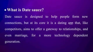  What is Date sauce?
Date sauce is designed to help people form new
connections, but at its core it is a dating app that,...