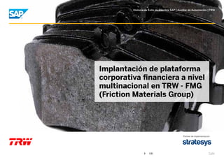 Historia de Éxito de Clientes SAP | Auxiliar de Automoción | TRW

Implantación de plataforma
corporativa financiera a nivel
multinacional en TRW - FMG
(Friction Materials Group)

Partner de implementación

Salir

 