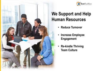 We Support and Help
Human Resources
• Reduce Turnover
• Increase Employee
Engagement
• Re-kindle Thriving
Team Culture
 