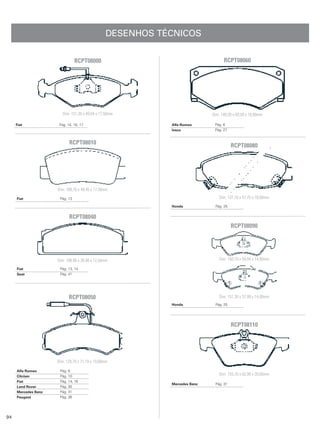 DESENHOS TÉCNICOS


                                RCPT08000                                        RCPT08060




                        Dim: 151,30 x 49,04 x 17,50mm                      Dim: 149,20 x 69,09 x 18,00mm

     Fiat             Pág. 14, 16, 17                      Alfa Romeo       Pág. 6
                                                           Iveco            Pág. 27


                            RCPT08010                                                 RCPT08080




                     Dim: 108,70 x 49,45 x 17,50mm

     Fiat             Pág. 13                                                 Dim: 137,10 x 51,75 x 18,00mm
                                                           Honda            Pág. 25


                            RCPT08040
                                                                                      RCPT08090




                     Dim: 108,90 x 38,90 x 12,50mm                            Dim: 150,10 x 59,04 x 14,00mm

     Fiat             Pág. 13, 14
     Seat             Pág. 41




                           RCPT08050                                          Dim: 151,30 x 57,99 x 14,00mm
                                                           Honda            Pág. 25




                                                                                      RCPT08110




                     Dim: 129,70 x 71,19 x 19,00mm

     Alfa Romeo       Pág. 6
     Citröen          Pág. 10
                                                                              Dim: 155,70 x 62,99 x 20,00mm
     Fiat             Pág. 14, 16
                                                           Mercedes Benz    Pág. 31
     Land Rover       Pág. 30
     Mercedes Benz    Pág. 31
     Peugeot          Pág. 36




94
 