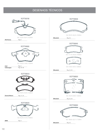 DESENHOS TÉCNICOS

                             RCPT08790                                           RCPT08830




                                                                           Dim:138,70 x 56,20 x 16,00mm
                       Dim: 129,30 x 58,41 x 18,50mm          Mitsubishi    Pág. 32
      Alfa Romeo        Pág. 6


                                                                                 RCPT08840
                             RCPT08800



                                                                           Dim: 111,10 x 44,54 x 16,00mm




                       Dim: 156,20 x 74,00 x 19,50mm
      Audi              Pág. 8
                                                                           Dim: 91,00 x 44,54 x 16,00mm
      Volkswagen        Pág. 45, 46

                                                              Mitsubishi    Pág. 32, 33


                              RCPT08810
                                                                                 RCPT08850




                       Dim:138,70 x 56,20 x 16,00mm

      General Motors    Pág. 21, 24                                        Dim: 78,20 x 63,00 x 15,00mm

                                                              Mitsubishi    Pág. 32, 33


                              RCPT08820
                                                                                 RCPT08860




                       Dim:155,70 x 72,73 x 18,00mm
                                                                           Dim: 150,60 x 55,71 x 17,00mm
      BMW               Pág. 9
                                                              Mitsubishi    Pág. 32




102
 