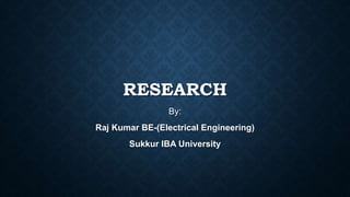 RESEARCH
By:
Raj Kumar BE-(Electrical Engineering)
Sukkur IBA University
 