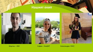 Нашият екип
Мартин – НБУ София – УниБИТ Александра- УНСС
 