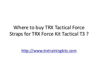 Where to buy TRX Tactical Force
Straps for TRX Force Kit Tactical T3 ?
http://www.trxtrainingkits.com
 