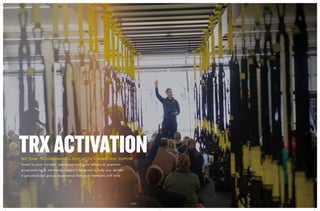 TRXACTIVATIONTRX TEAM: PROGRAMMING + EDUCATION + MARKETING SUPPORT
Invest in your trainers’ education and gain access to premium
programming & marketing support designed to help you deliver
a personalized group experience that your members will love.
 