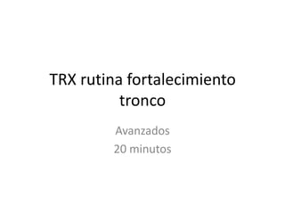 TRX rutina fortalecimiento
tronco
Avanzados
20 minutos
 