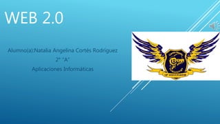 WEB 2.0
Alumno(a):Natalia Angelina Cortés Rodríguez
2° “A”
Aplicaciones Informáticas
 