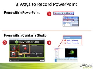 3 Ways to Record PowerPoint
From within PowerPoint




From within Camtasia Studio
 