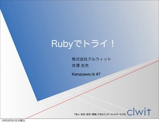 Rubyでトライ！
                株式会社クルウィット
                井澤 志充

                Kanazawa.rb #7




                 「安心・安全・安定・信頼」できるインターネットサービスを

13年3月31日日曜日
 