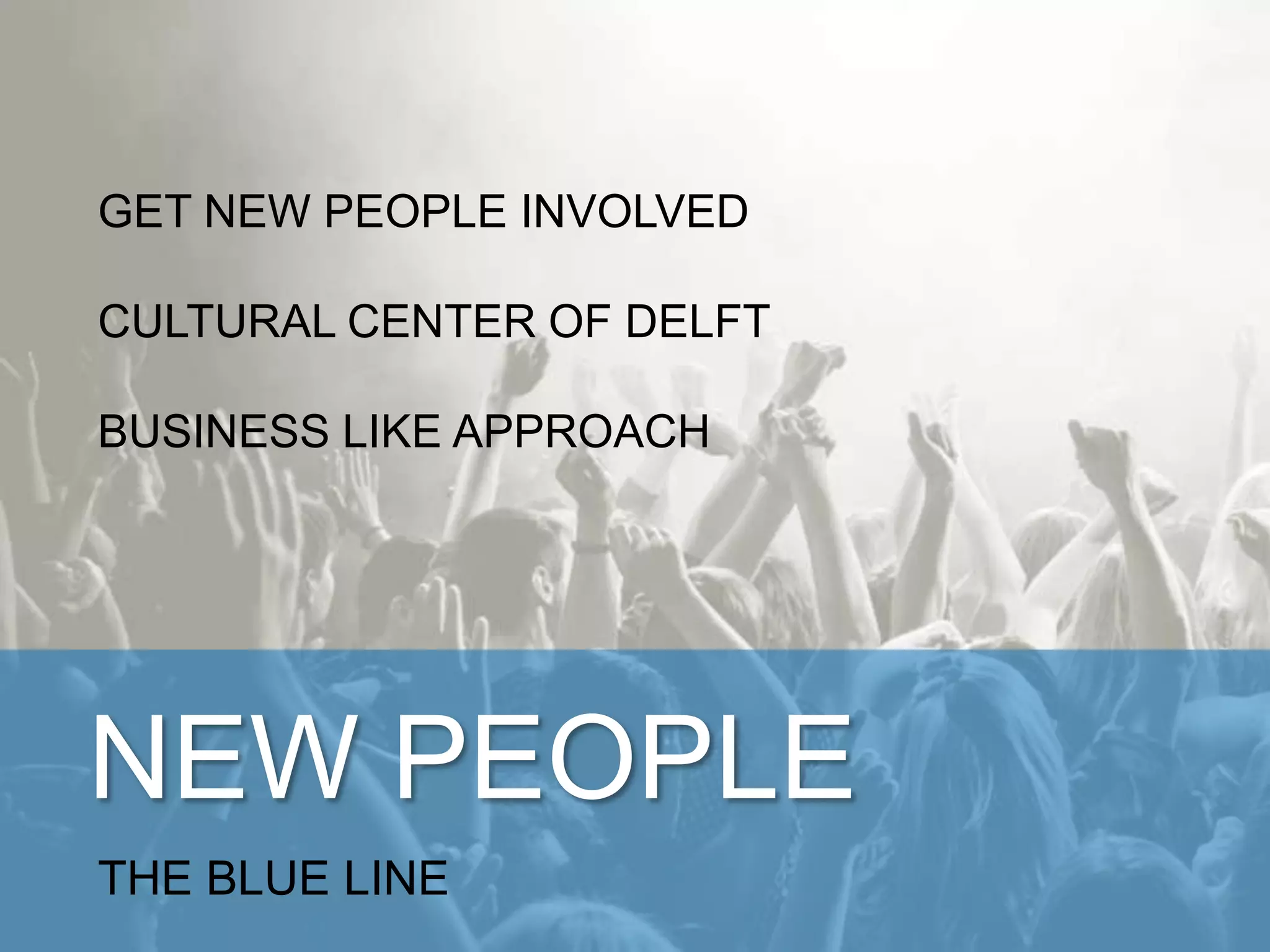 NEW PEOPLE
THINK LIKE A BUSINESS, ACT LIKE YOU’RE NOT
GET NEW PEOPLE INVOLVED
CULTURAL CENTER OF DELFT
THINK LIKE A BUSINESS
 