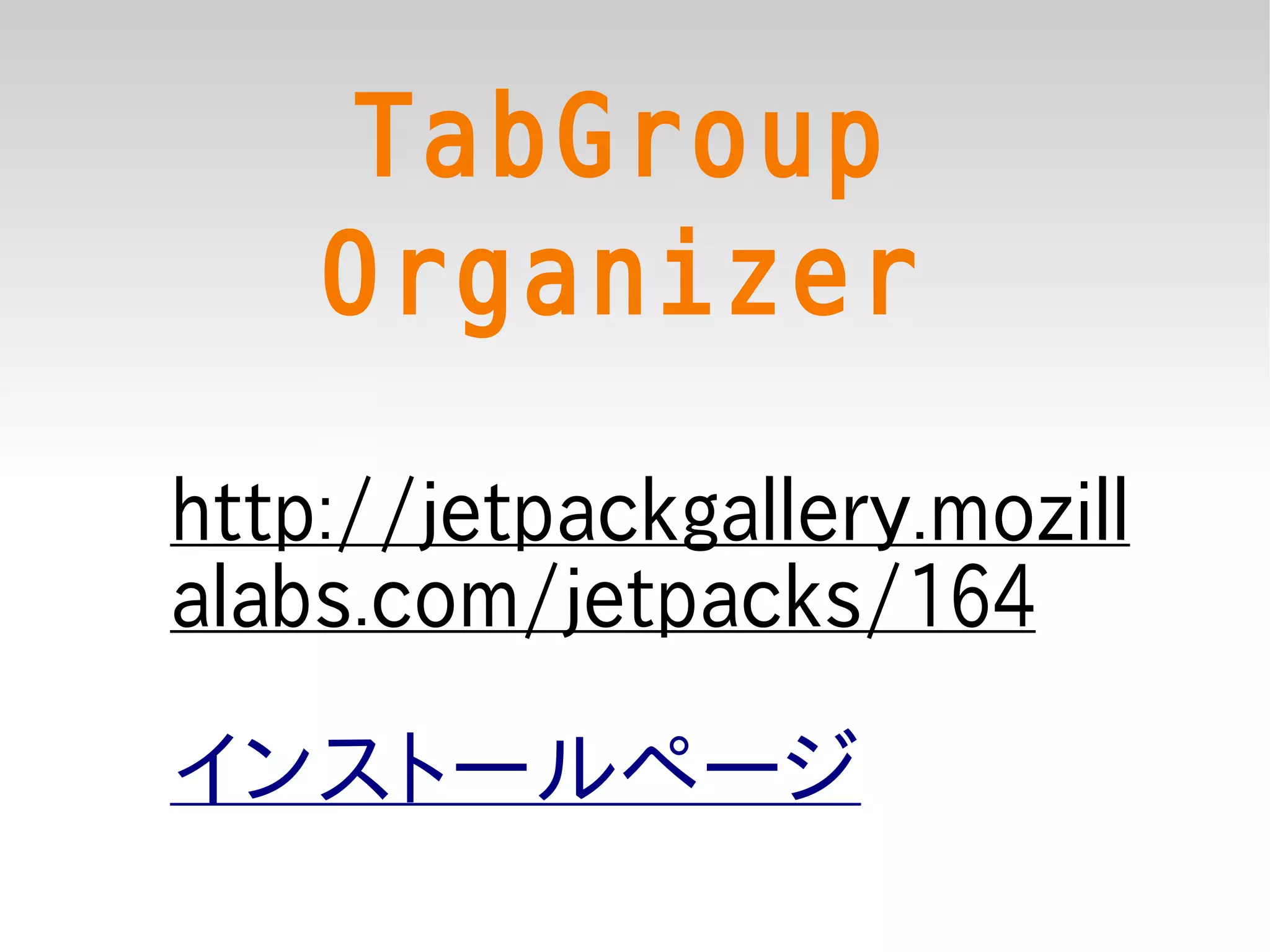 TabGroup
    Organizer
http://jetpackgallery.mozill
alabs.com/jetpacks/164

インストールページ
 