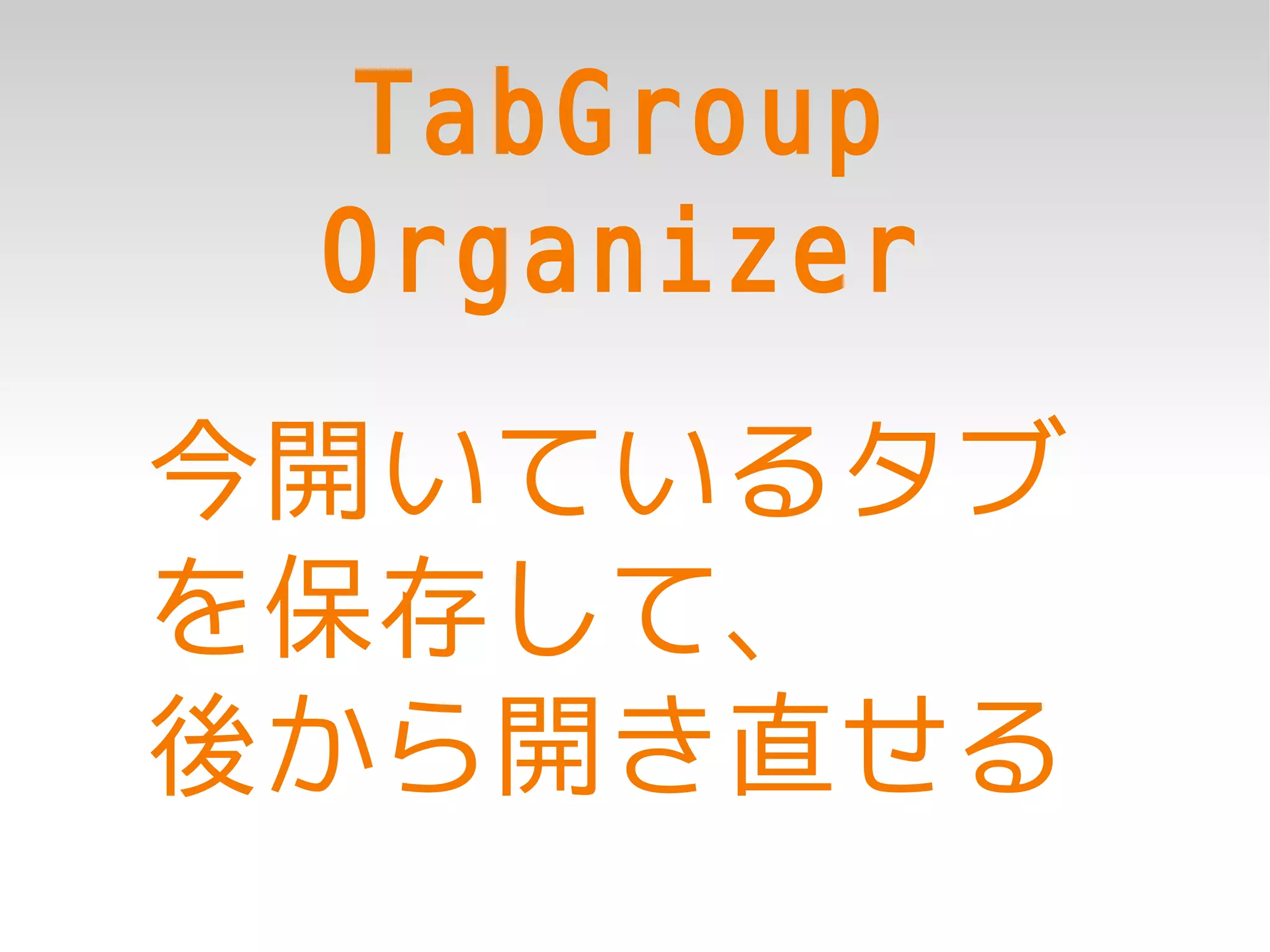 TabGroup
 Organizer
今開いているタブ
を保存して、
後から開き直せる
 