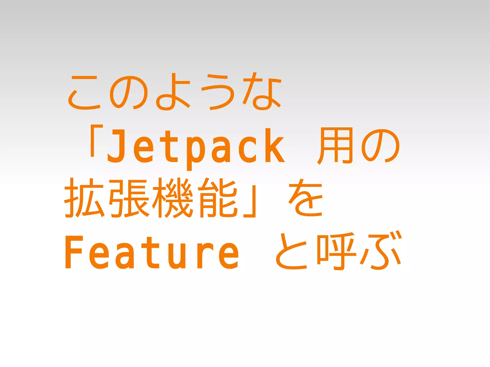 このような
「Jetpack 用の
拡張機能」を
Feature と呼ぶ
 