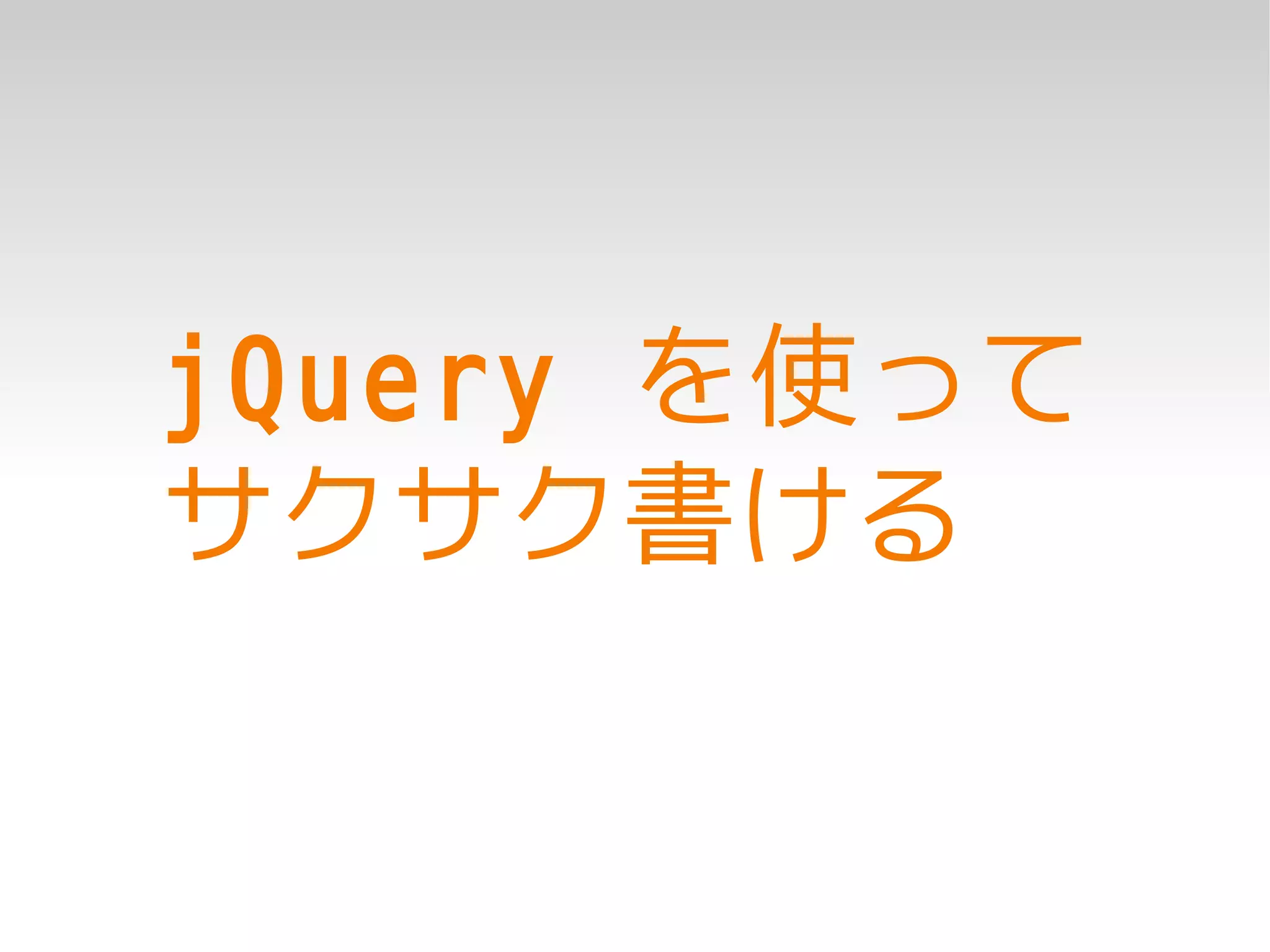 jQuery を使って
サクサク書ける
 