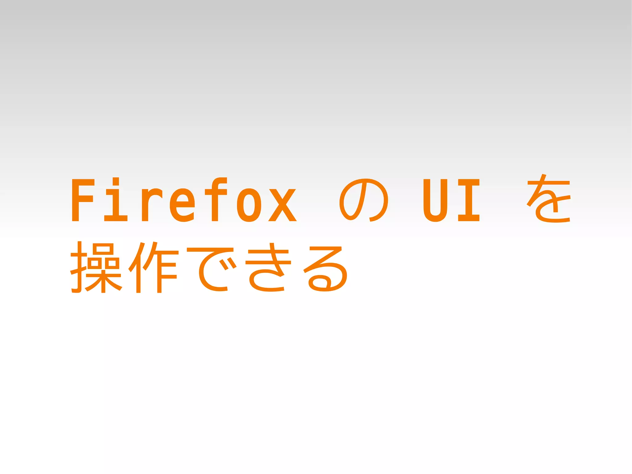 Firefox の UI を
操作できる
 