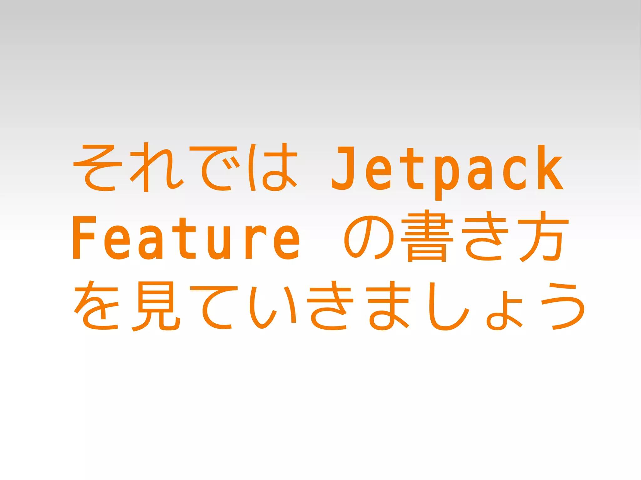 それでは Jetpack
Feature の書き方
を見ていきましょう
 