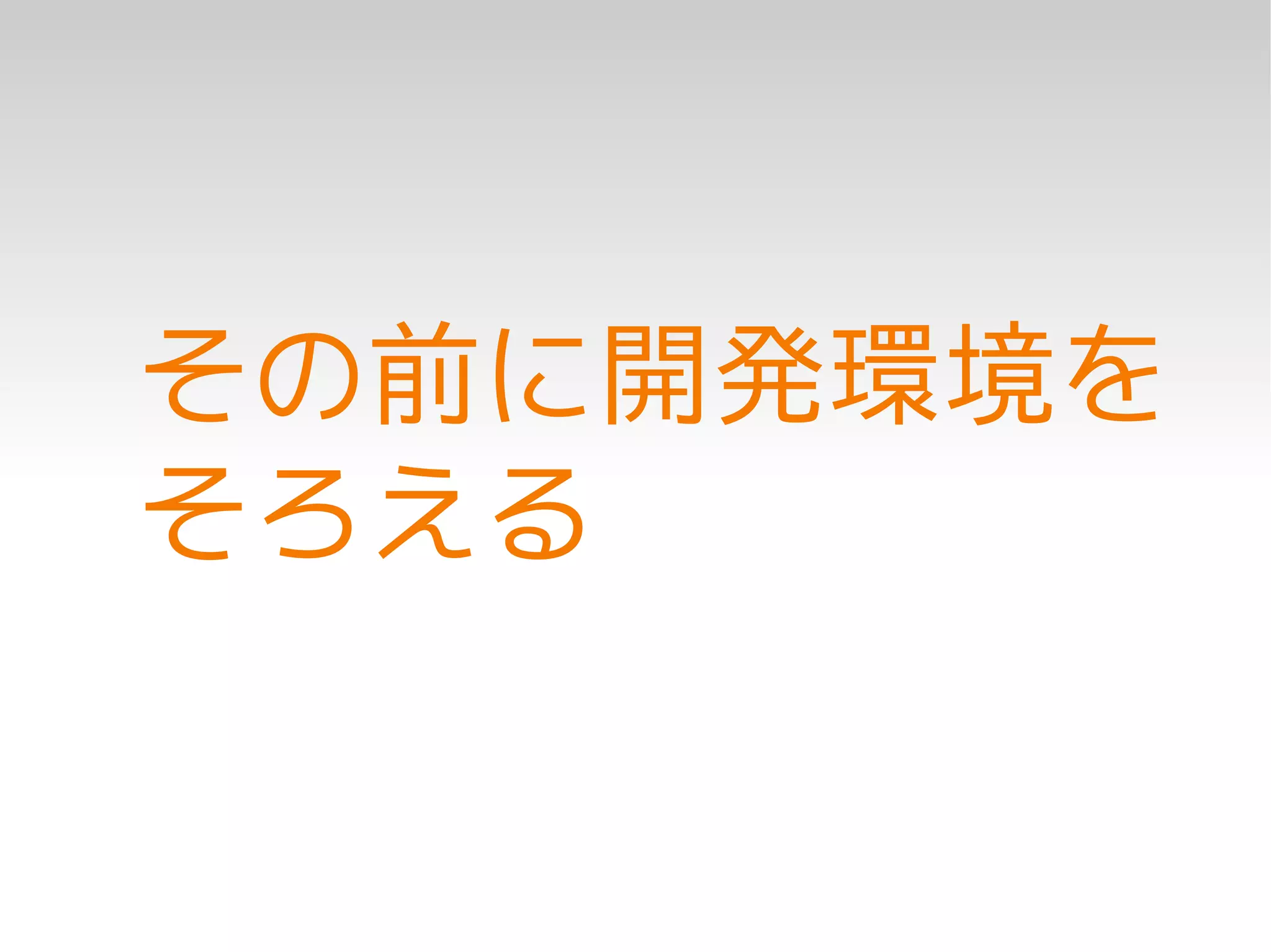 その前に開発環境を
そろえる
 