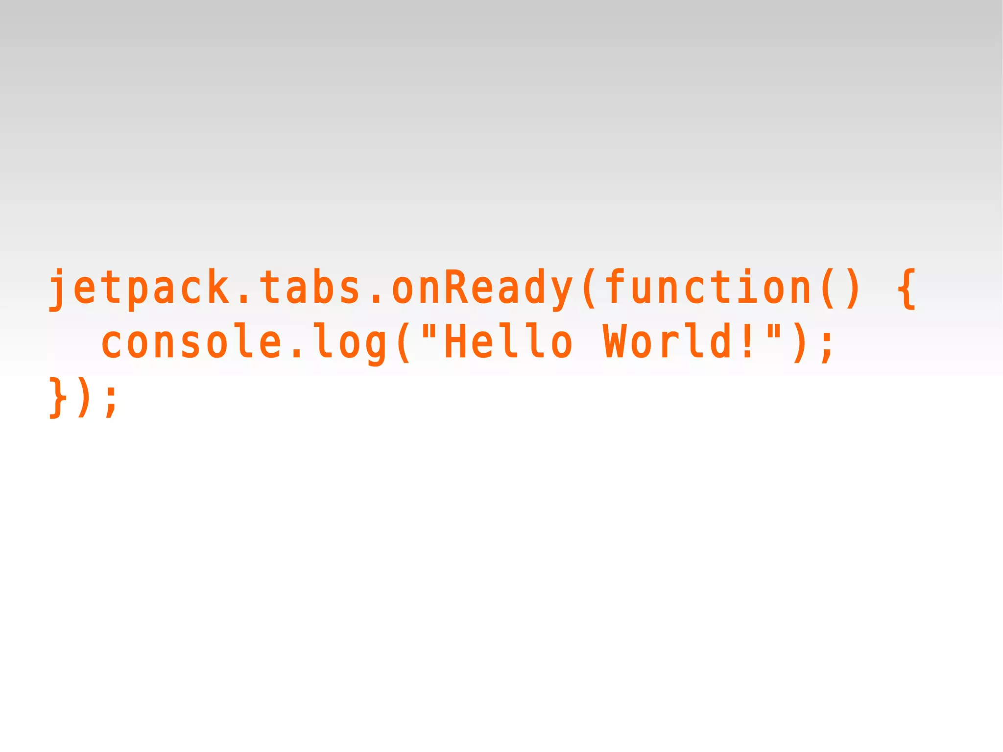 jetpack.tabs.onReady(function() {
  console.log("Hello World!");
});
 