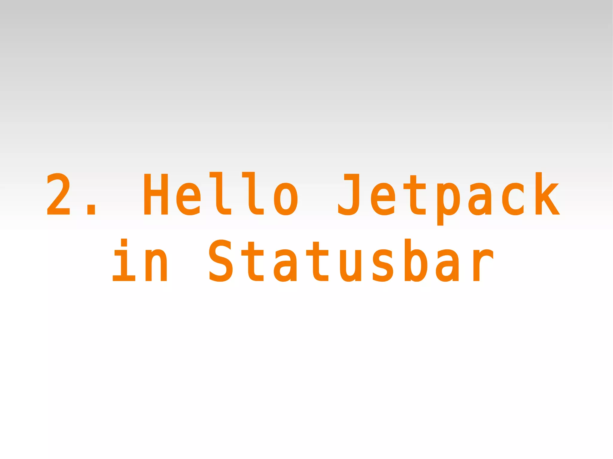 2. Hello Jetpack
  in Statusbar
 