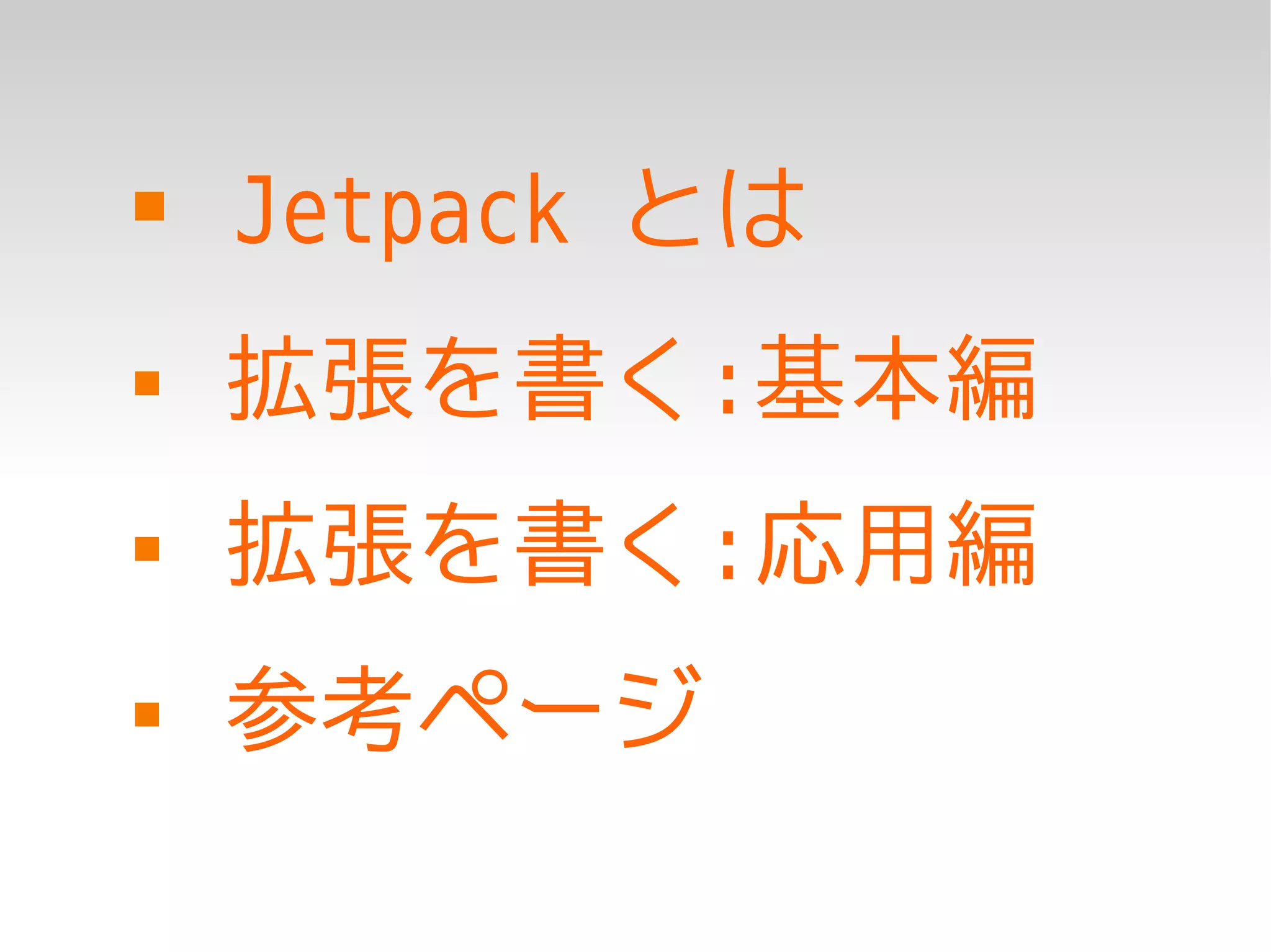    Jetpack とは
   拡張を書く:基本編
   拡張を書く:応用編
   参考ページ
 