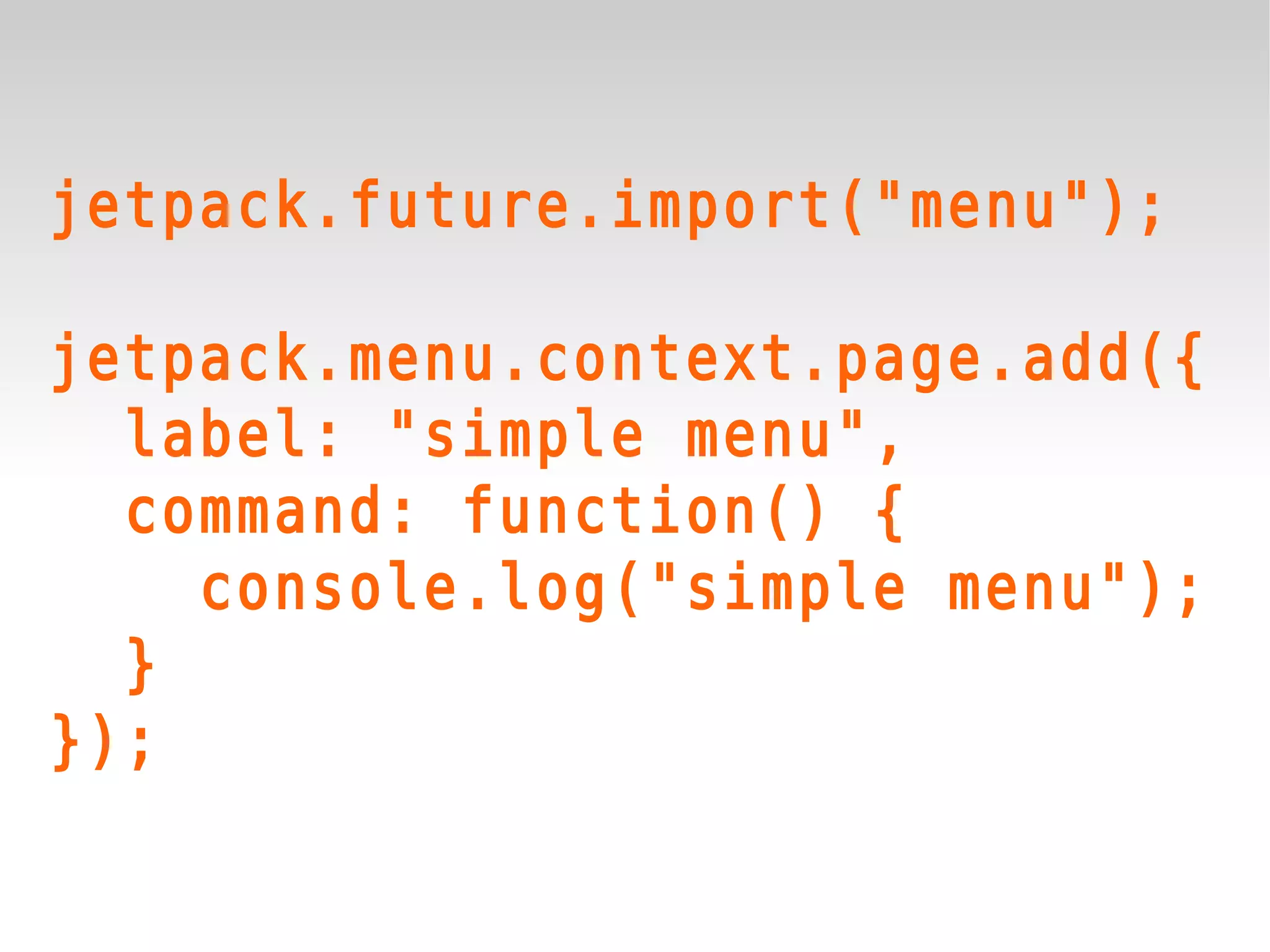 jetpack.future.import("menu");

jetpack.menu.context.page.add({
  label: "simple menu",
  command: function() {
    console.log("simple menu");
  }
});
 
