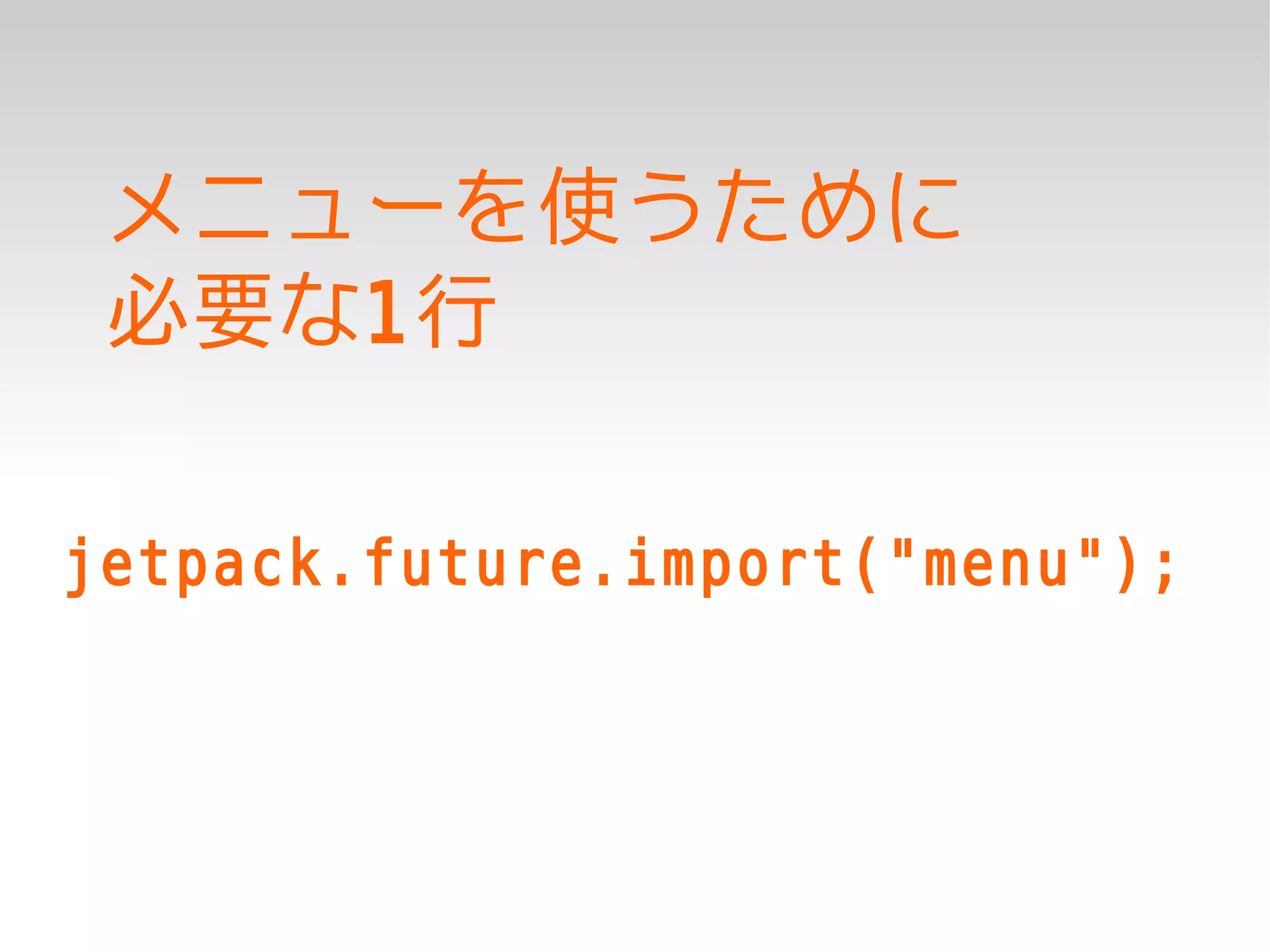 メニューを使うために
 必要な1行

jetpack.future.import("menu");
 