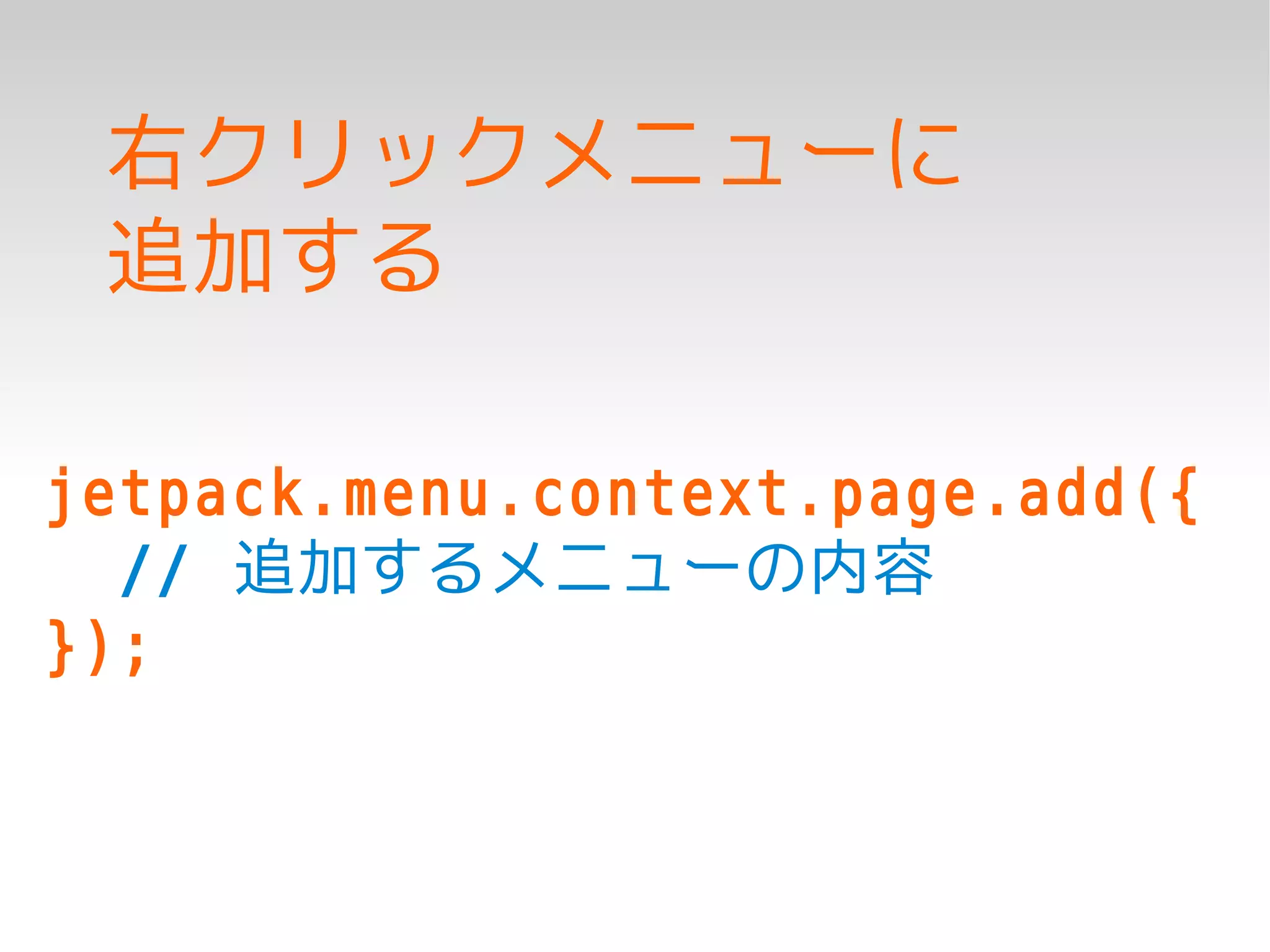 右クリックメニューに
 追加する

jetpack.menu.context.page.add({
  // 追加するメニューの内容
});
 