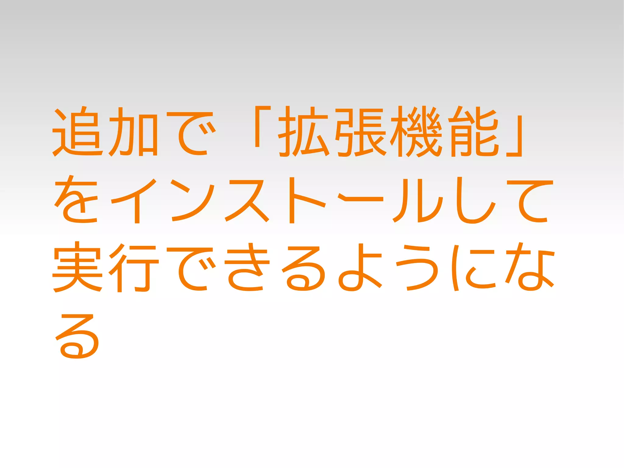 追加で「拡張機能」
をインストールして
実行できるようにな
る
 