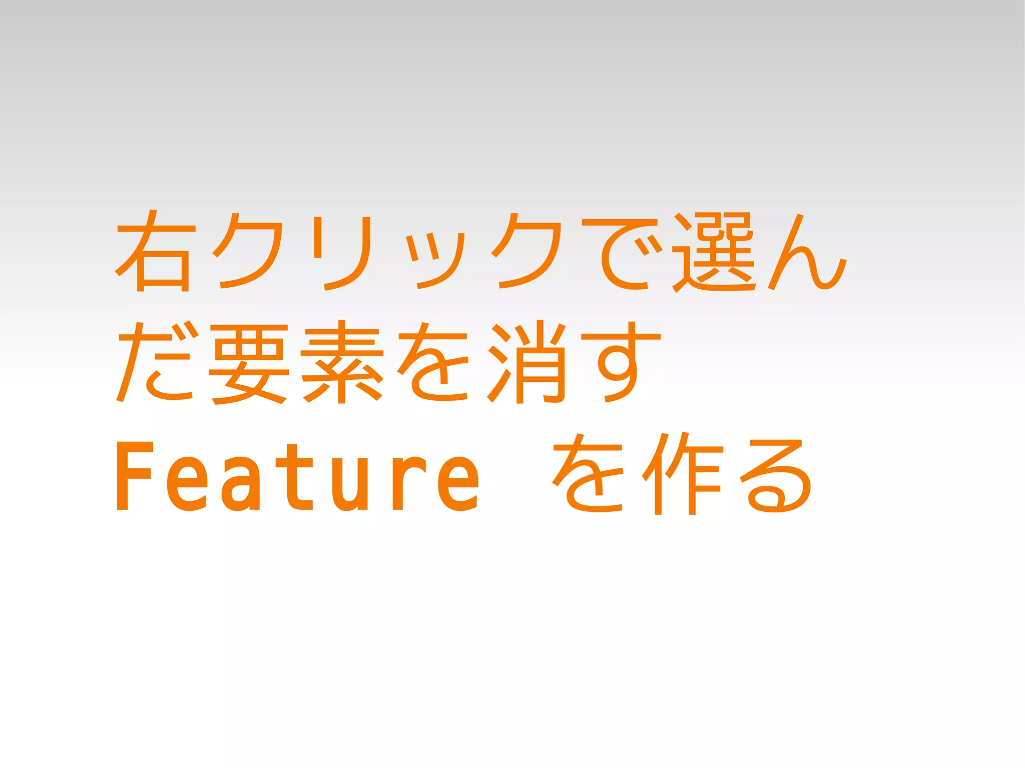 右クリックで選ん
だ要素を消す
Feature を作る
 