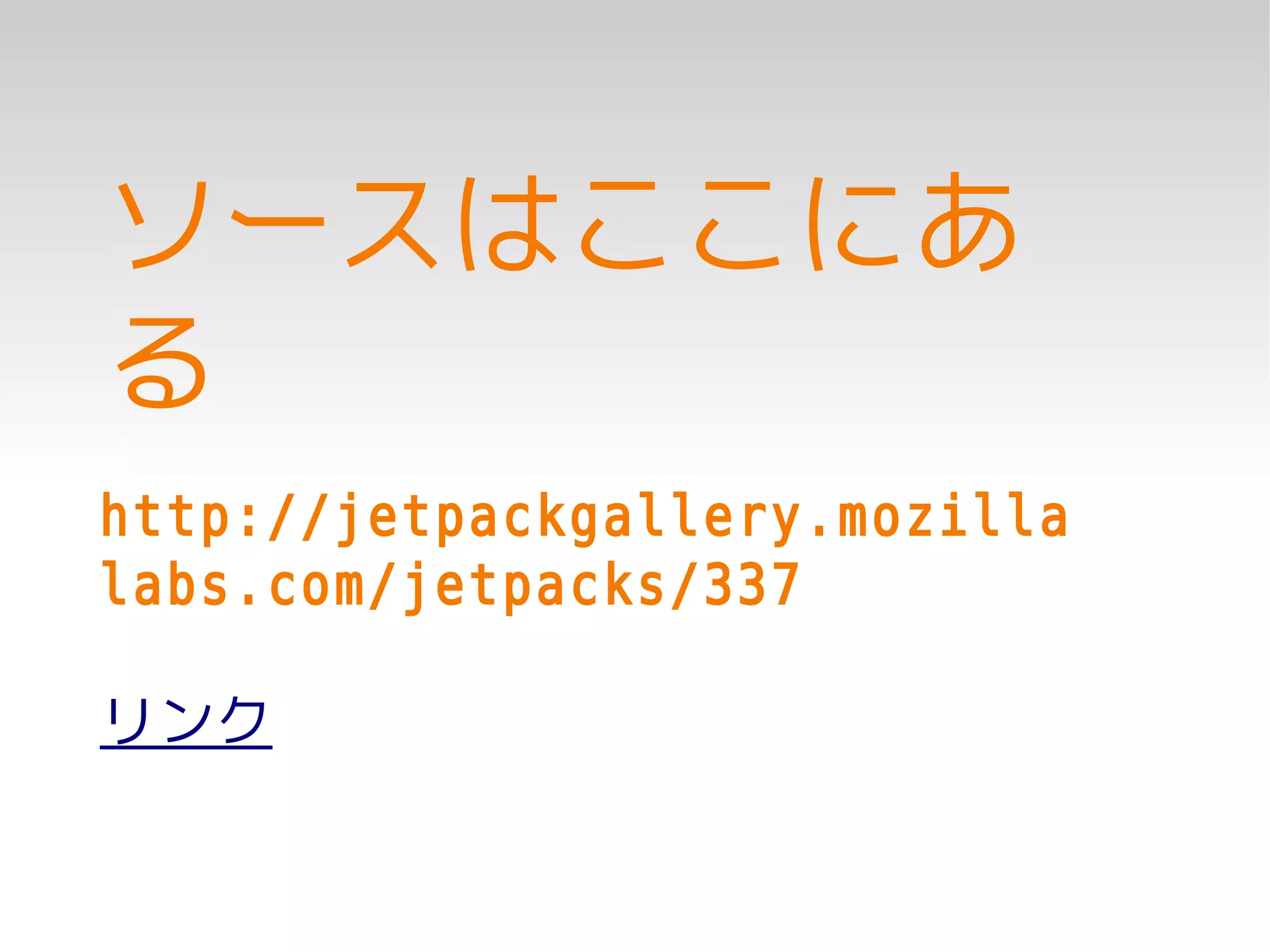 ソースはここにあ
る
http://jetpackgallery.mozilla
labs.com/jetpacks/337

リンク
 