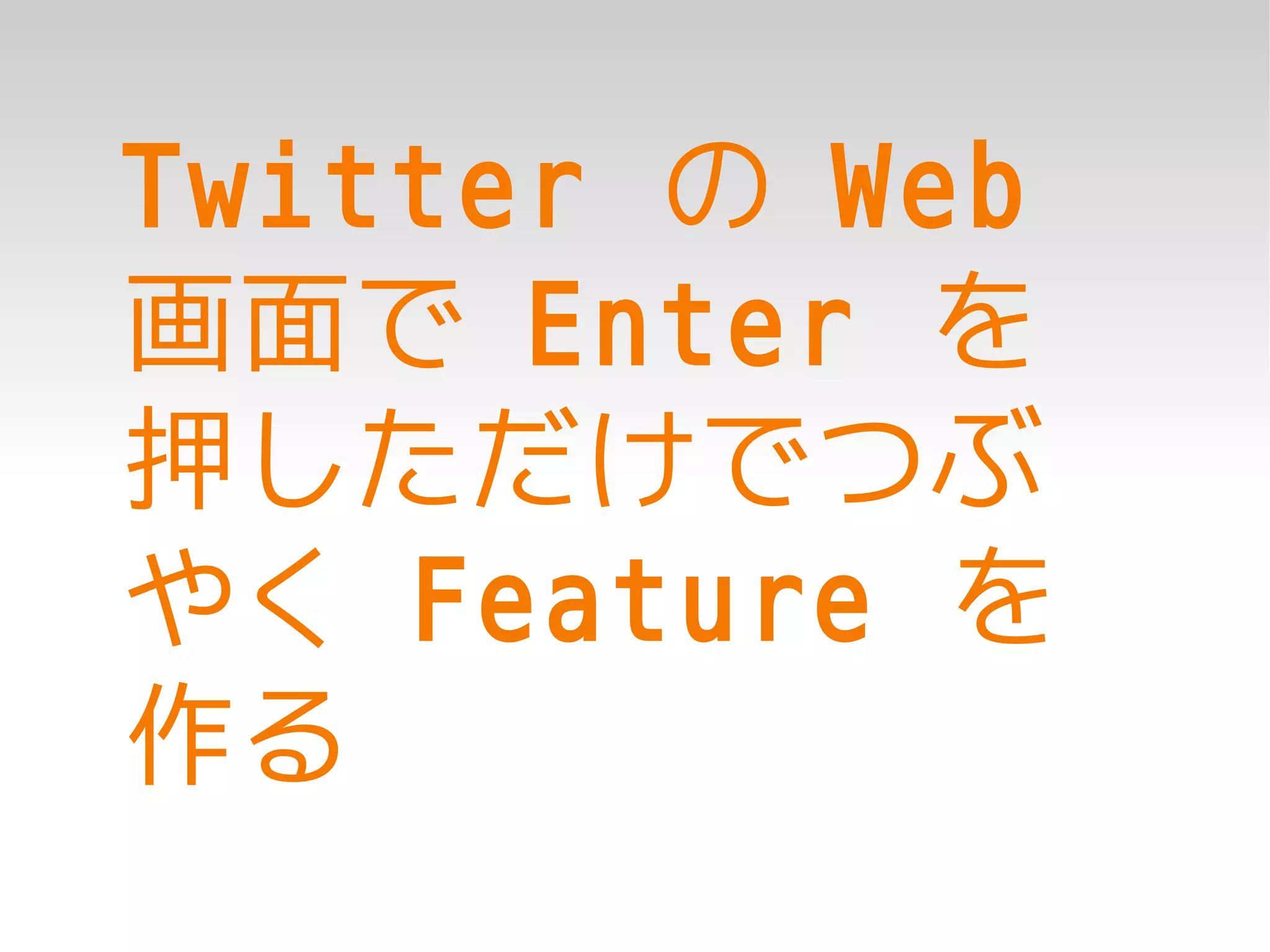 Twitter の Web
画面で Enter を
押しただけでつぶ
やく Feature を
作る
 