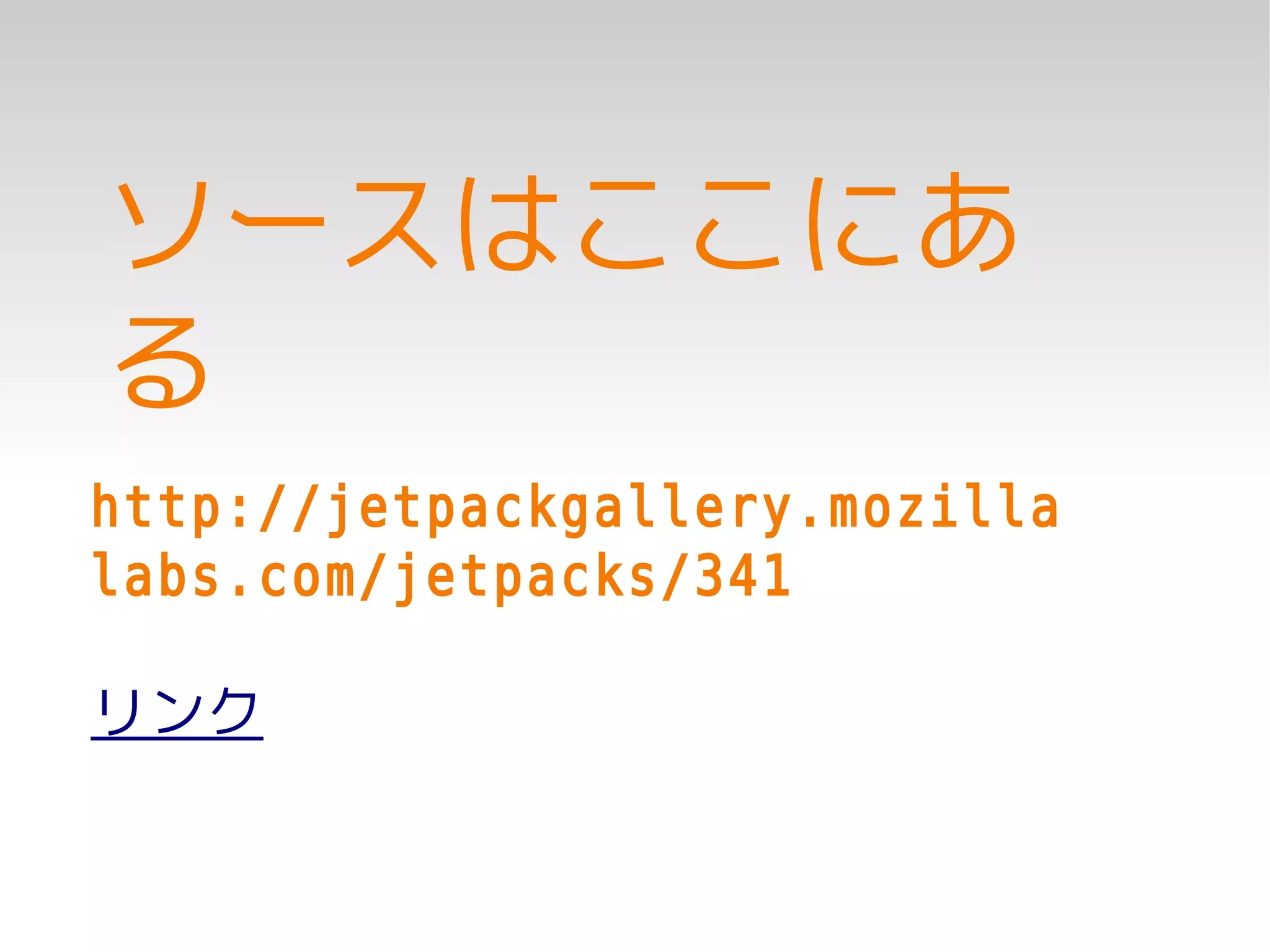ソースはここにあ
る
http://jetpackgallery.mozilla
labs.com/jetpacks/341

リンク
 