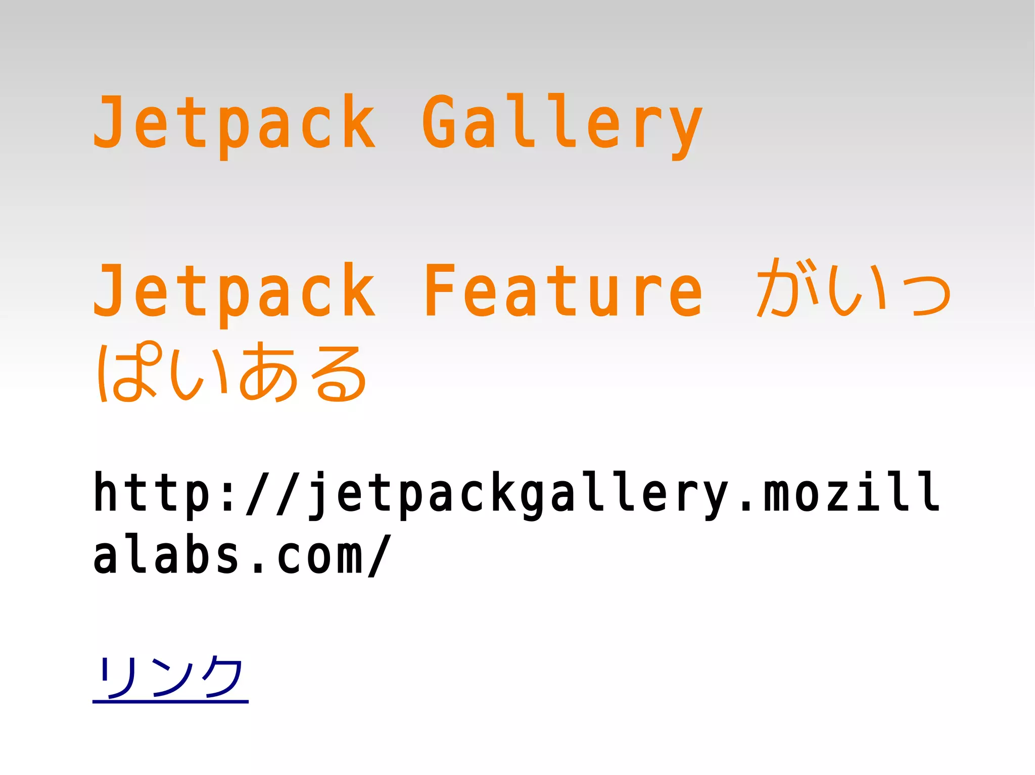 Jetpack Gallery

Jetpack Feature がいっ
ぱいある
http://jetpackgallery.mozill
alabs.com/

リンク
 