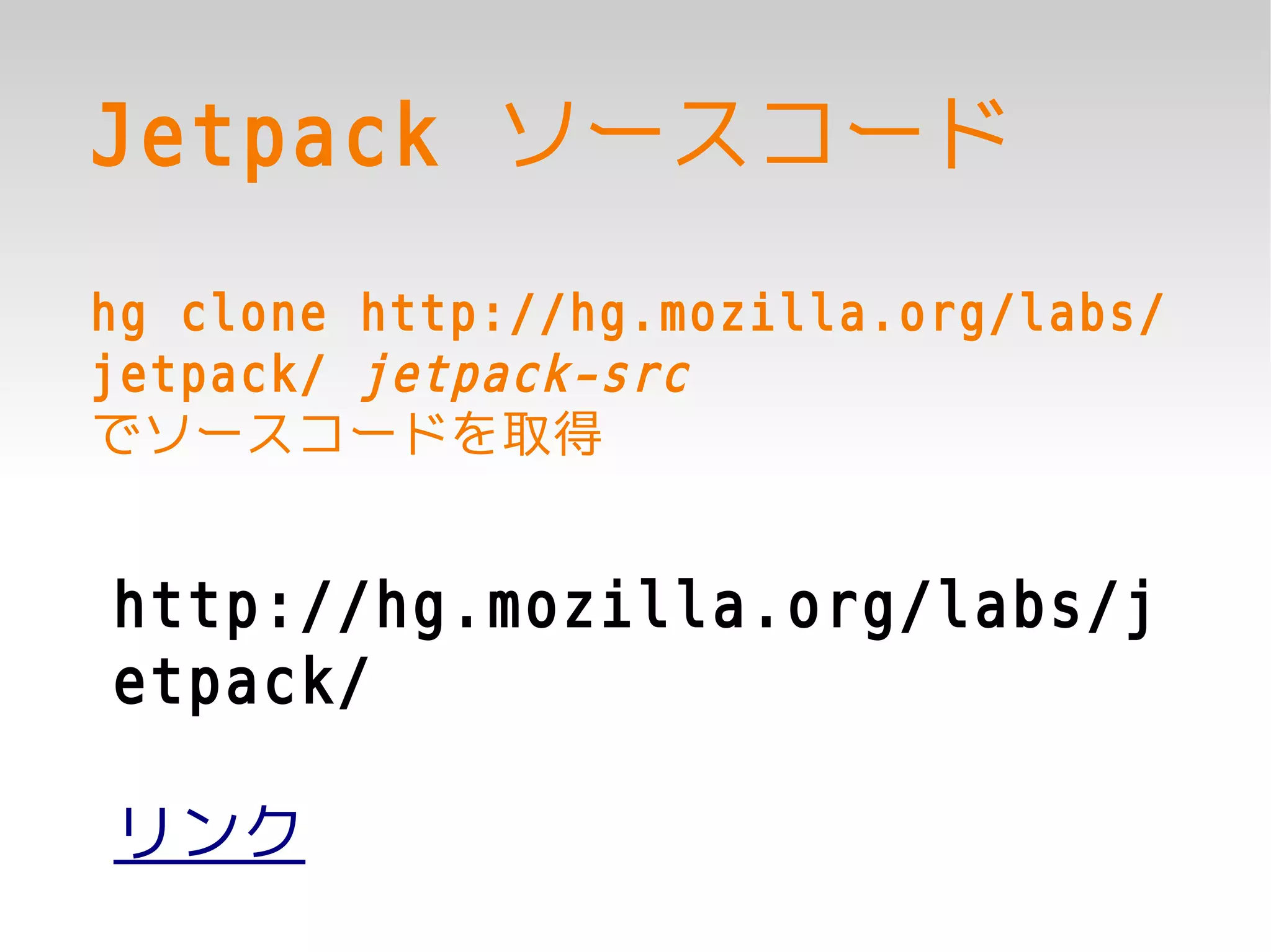 Jetpack ソースコード
hg clone http://hg.mozilla.org/labs/
jetpack/ jetpack-src
でソースコードを取得


http://hg.mozilla.org/labs/j
etpack/

リンク
 